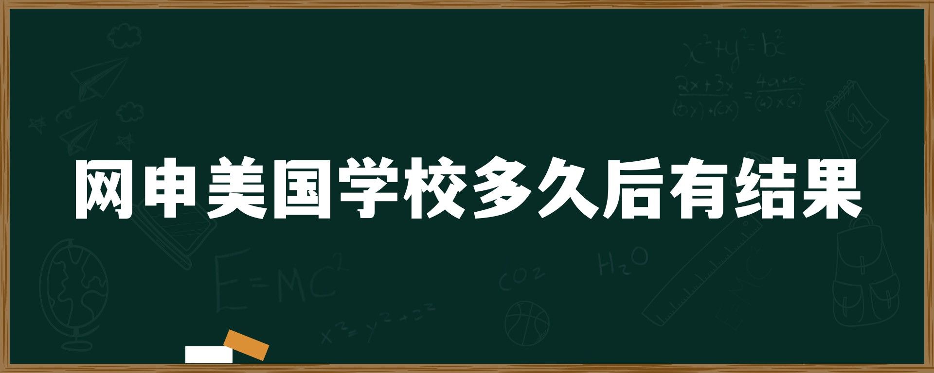 網申美國(guó)學(xué)校多(duō)久後有(yǒu)結果